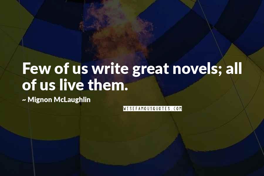 Mignon McLaughlin Quotes: Few of us write great novels; all of us live them.