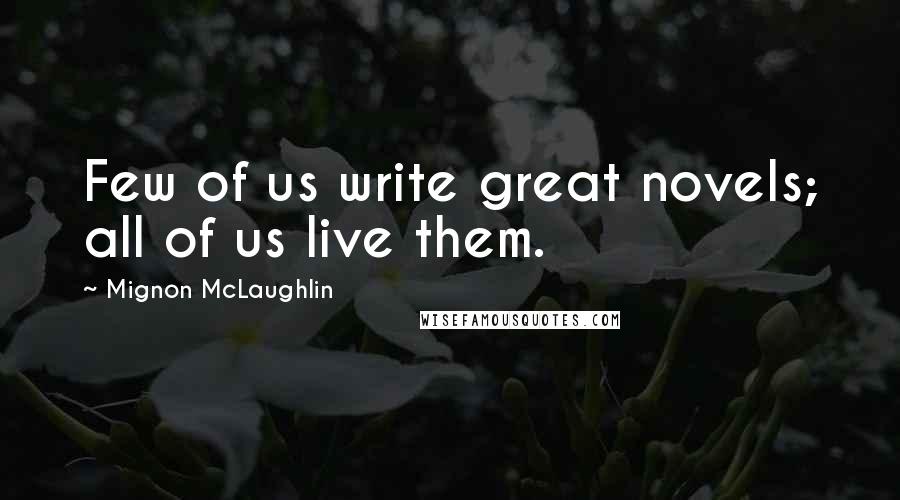 Mignon McLaughlin Quotes: Few of us write great novels; all of us live them.