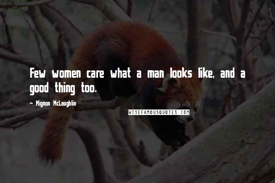 Mignon McLaughlin Quotes: Few women care what a man looks like, and a good thing too.