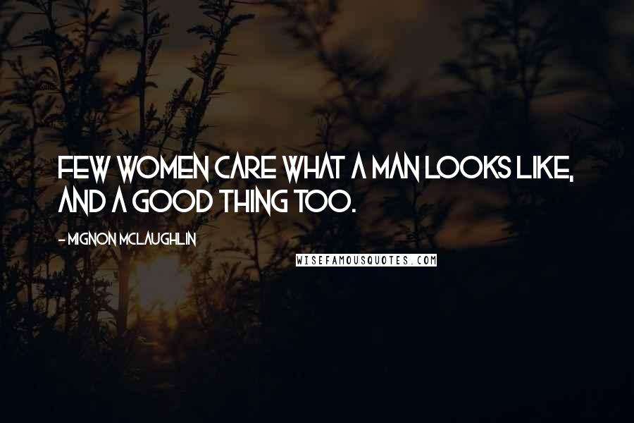 Mignon McLaughlin Quotes: Few women care what a man looks like, and a good thing too.