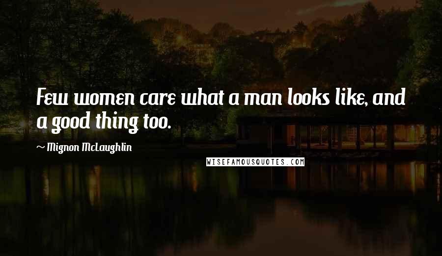 Mignon McLaughlin Quotes: Few women care what a man looks like, and a good thing too.