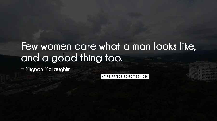 Mignon McLaughlin Quotes: Few women care what a man looks like, and a good thing too.