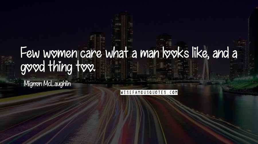 Mignon McLaughlin Quotes: Few women care what a man looks like, and a good thing too.