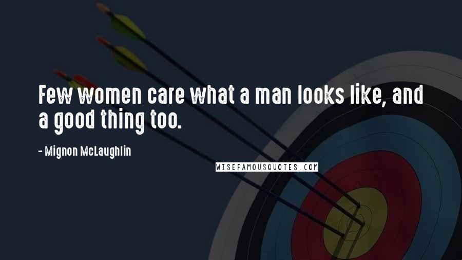 Mignon McLaughlin Quotes: Few women care what a man looks like, and a good thing too.