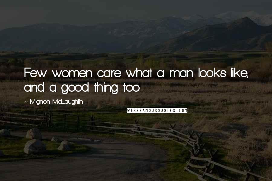Mignon McLaughlin Quotes: Few women care what a man looks like, and a good thing too.
