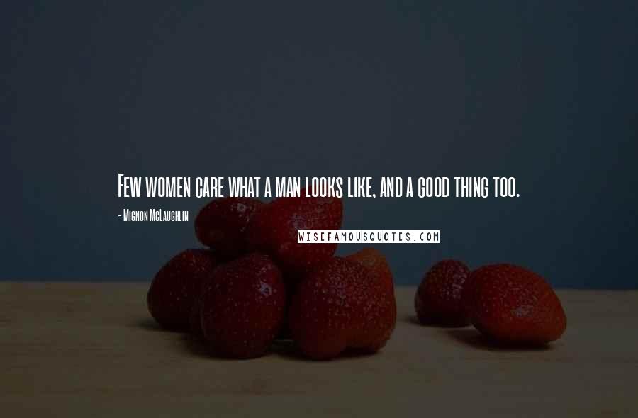 Mignon McLaughlin Quotes: Few women care what a man looks like, and a good thing too.