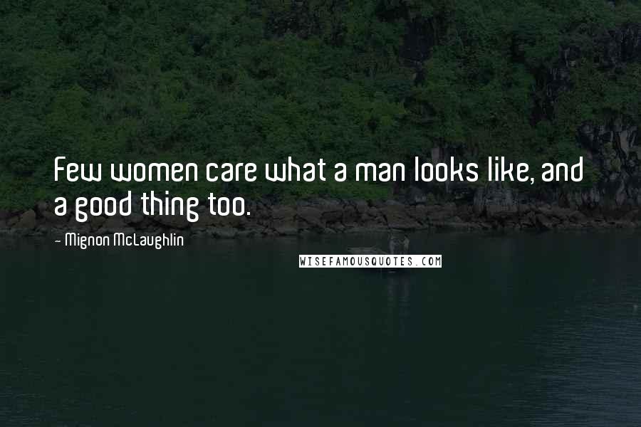 Mignon McLaughlin Quotes: Few women care what a man looks like, and a good thing too.