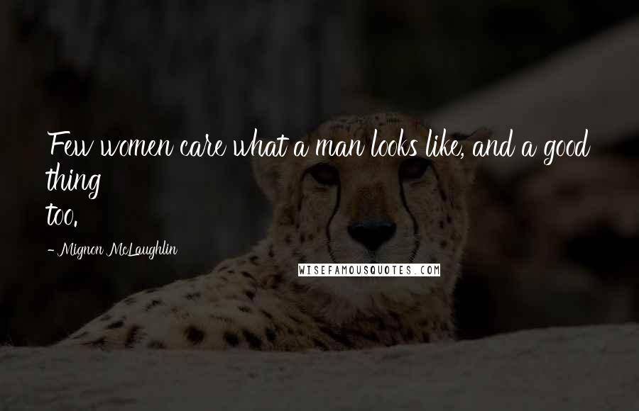 Mignon McLaughlin Quotes: Few women care what a man looks like, and a good thing too.