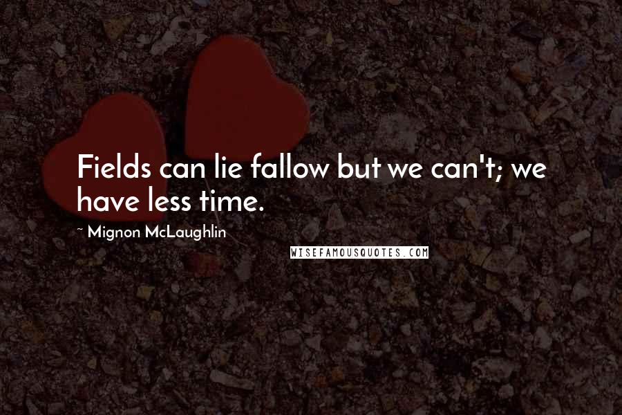 Mignon McLaughlin Quotes: Fields can lie fallow but we can't; we have less time.