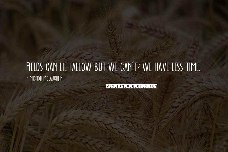 Mignon McLaughlin Quotes: Fields can lie fallow but we can't; we have less time.