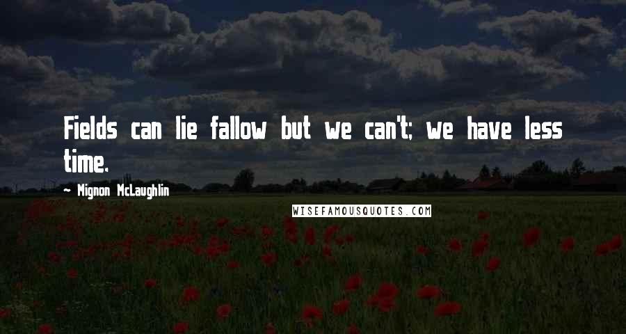 Mignon McLaughlin Quotes: Fields can lie fallow but we can't; we have less time.