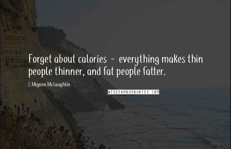 Mignon McLaughlin Quotes: Forget about calories - everything makes thin people thinner, and fat people fatter.
