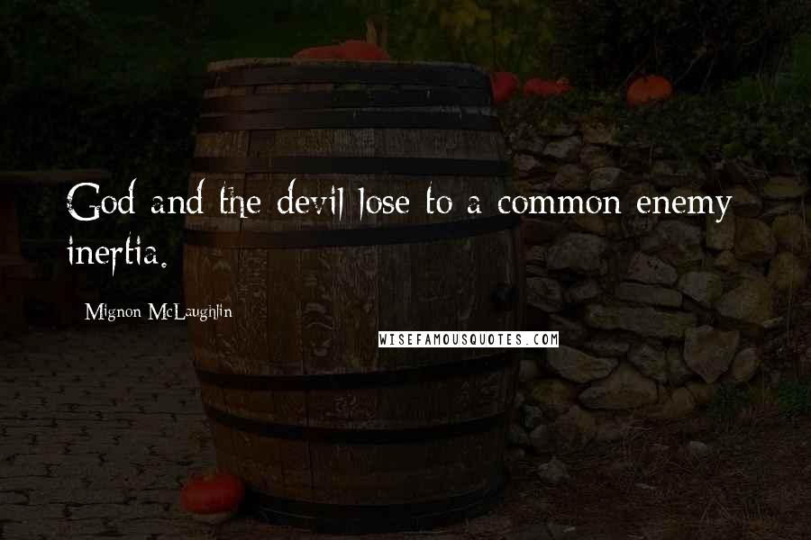 Mignon McLaughlin Quotes: God and the devil lose to a common enemy: inertia.