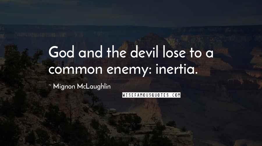 Mignon McLaughlin Quotes: God and the devil lose to a common enemy: inertia.