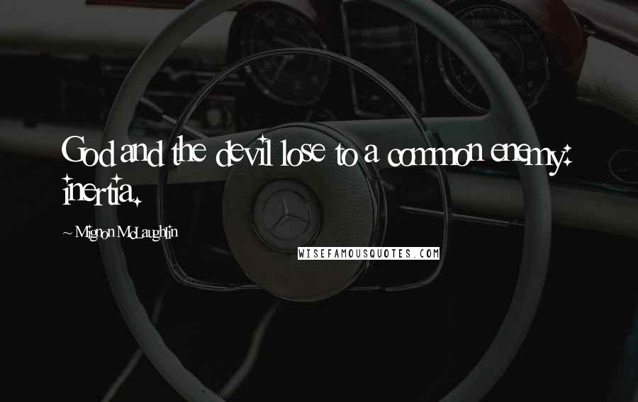 Mignon McLaughlin Quotes: God and the devil lose to a common enemy: inertia.