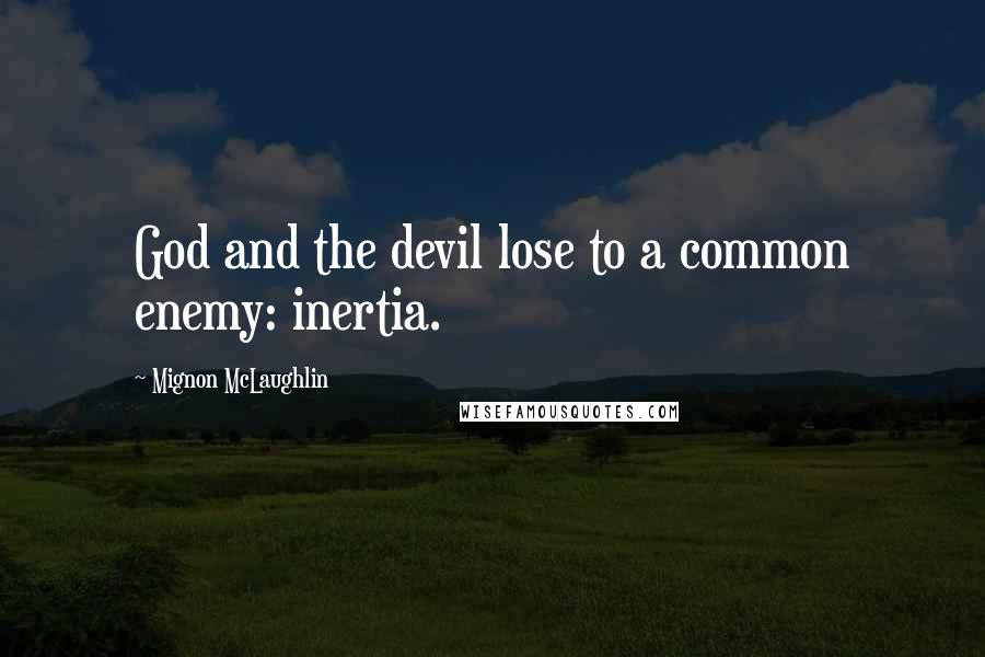 Mignon McLaughlin Quotes: God and the devil lose to a common enemy: inertia.