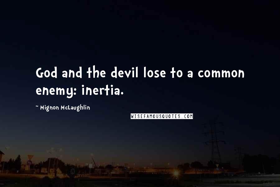 Mignon McLaughlin Quotes: God and the devil lose to a common enemy: inertia.