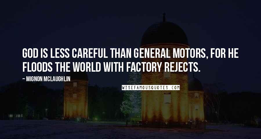 Mignon McLaughlin Quotes: God is less careful than General Motors, for He floods the world with factory rejects.