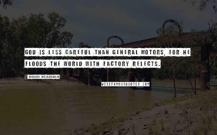 Mignon McLaughlin Quotes: God is less careful than General Motors, for He floods the world with factory rejects.