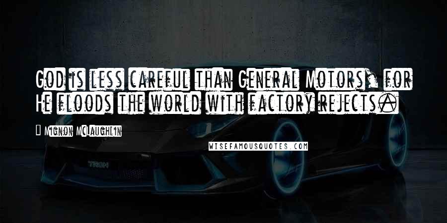 Mignon McLaughlin Quotes: God is less careful than General Motors, for He floods the world with factory rejects.