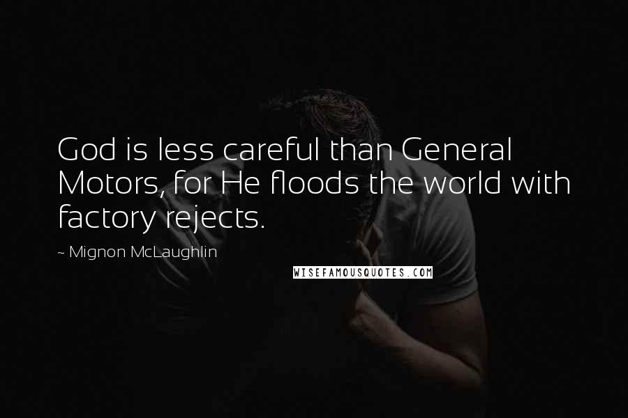 Mignon McLaughlin Quotes: God is less careful than General Motors, for He floods the world with factory rejects.