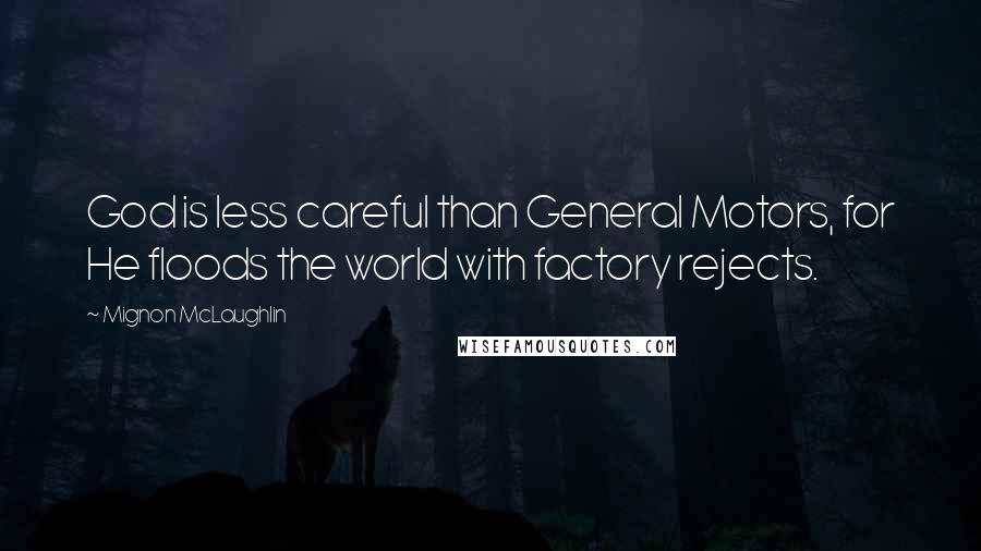 Mignon McLaughlin Quotes: God is less careful than General Motors, for He floods the world with factory rejects.