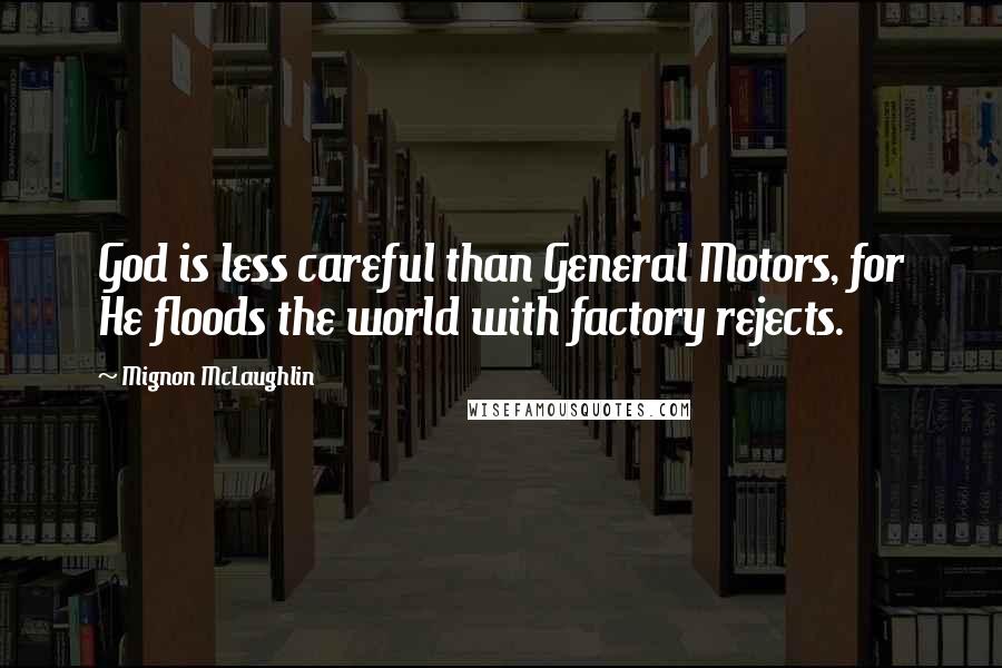 Mignon McLaughlin Quotes: God is less careful than General Motors, for He floods the world with factory rejects.