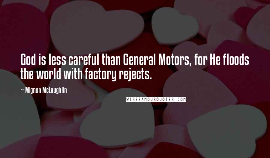 Mignon McLaughlin Quotes: God is less careful than General Motors, for He floods the world with factory rejects.