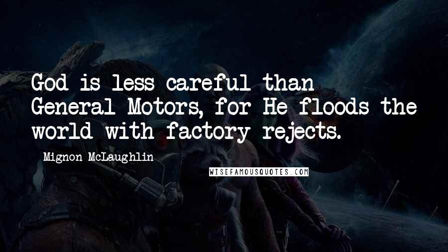 Mignon McLaughlin Quotes: God is less careful than General Motors, for He floods the world with factory rejects.