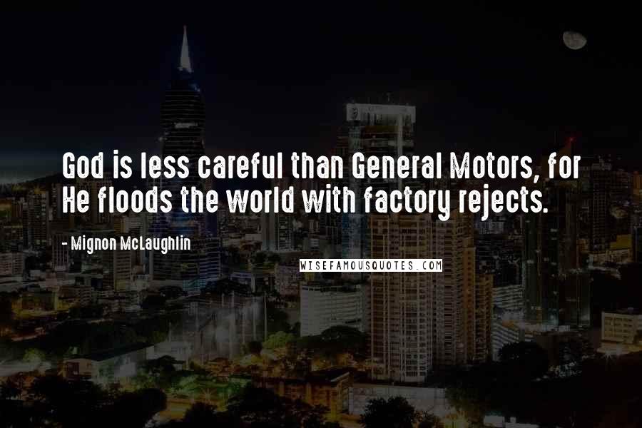 Mignon McLaughlin Quotes: God is less careful than General Motors, for He floods the world with factory rejects.