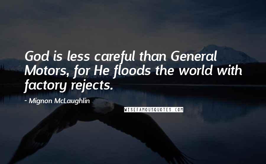 Mignon McLaughlin Quotes: God is less careful than General Motors, for He floods the world with factory rejects.