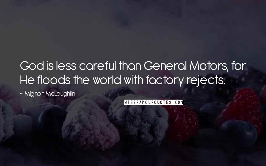 Mignon McLaughlin Quotes: God is less careful than General Motors, for He floods the world with factory rejects.