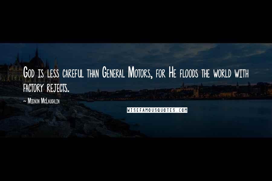 Mignon McLaughlin Quotes: God is less careful than General Motors, for He floods the world with factory rejects.