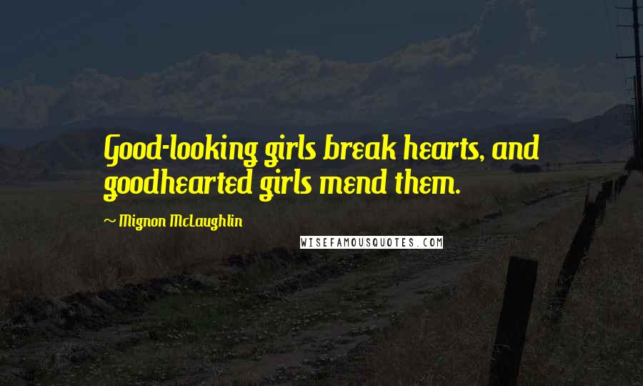 Mignon McLaughlin Quotes: Good-looking girls break hearts, and goodhearted girls mend them.