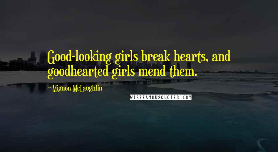 Mignon McLaughlin Quotes: Good-looking girls break hearts, and goodhearted girls mend them.