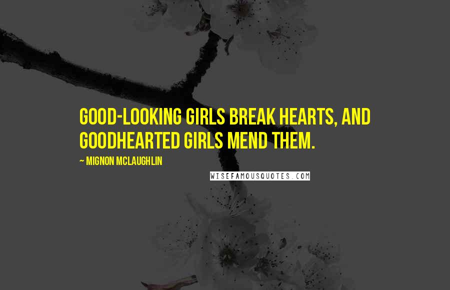 Mignon McLaughlin Quotes: Good-looking girls break hearts, and goodhearted girls mend them.