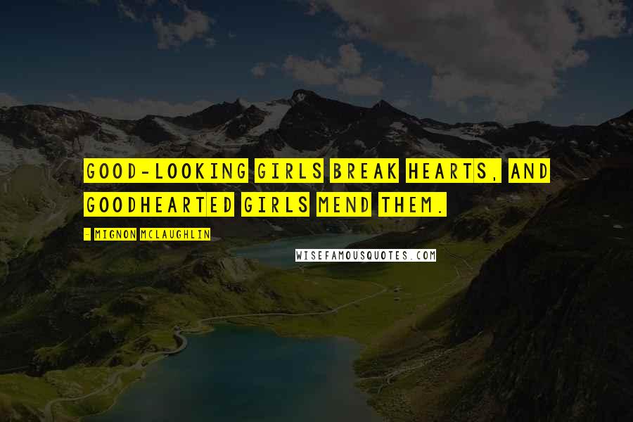 Mignon McLaughlin Quotes: Good-looking girls break hearts, and goodhearted girls mend them.