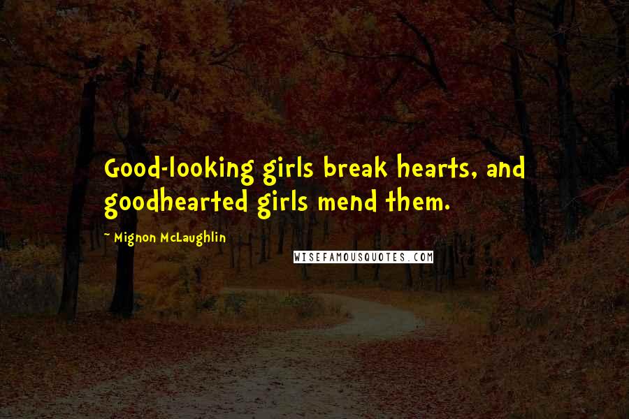 Mignon McLaughlin Quotes: Good-looking girls break hearts, and goodhearted girls mend them.