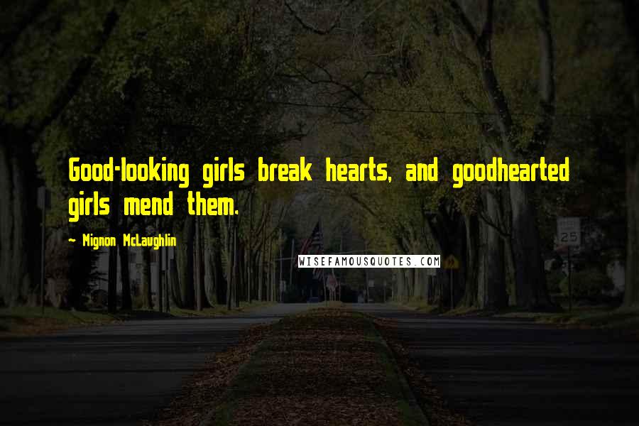 Mignon McLaughlin Quotes: Good-looking girls break hearts, and goodhearted girls mend them.