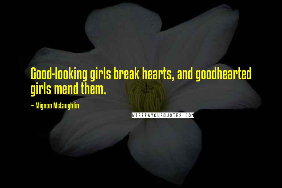 Mignon McLaughlin Quotes: Good-looking girls break hearts, and goodhearted girls mend them.