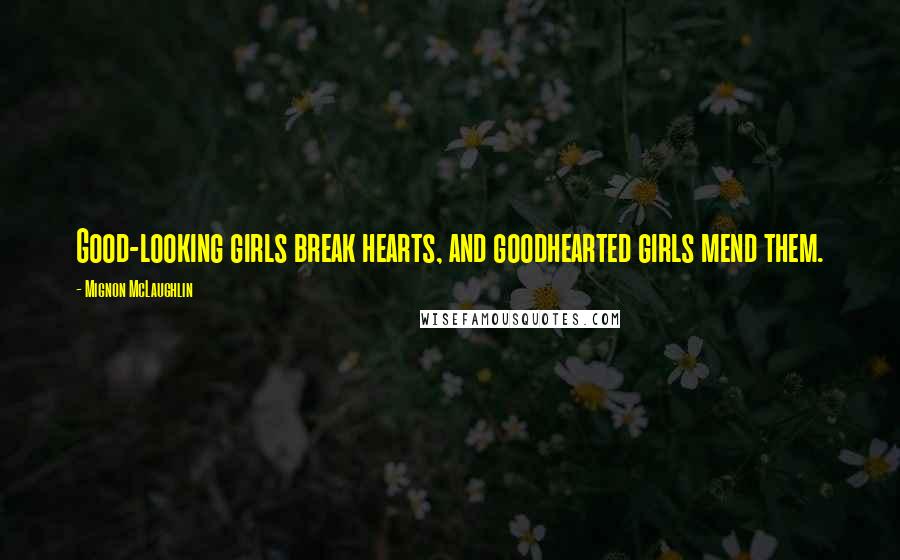 Mignon McLaughlin Quotes: Good-looking girls break hearts, and goodhearted girls mend them.