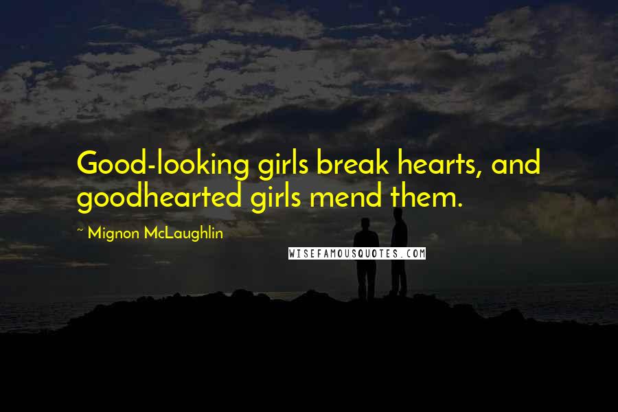 Mignon McLaughlin Quotes: Good-looking girls break hearts, and goodhearted girls mend them.