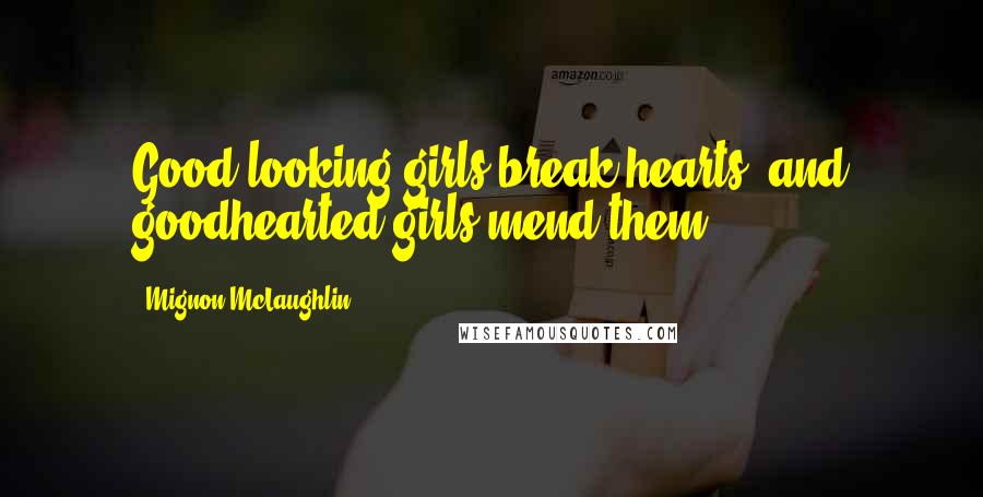 Mignon McLaughlin Quotes: Good-looking girls break hearts, and goodhearted girls mend them.