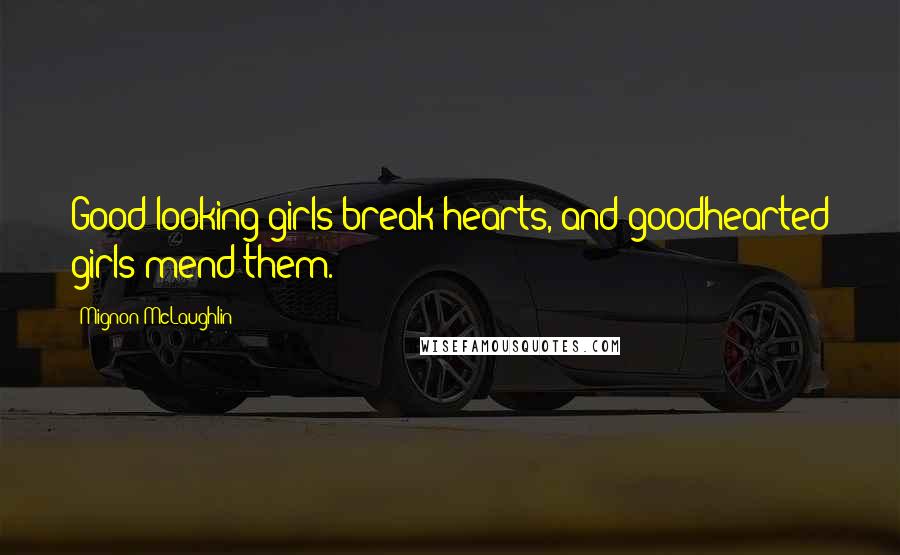 Mignon McLaughlin Quotes: Good-looking girls break hearts, and goodhearted girls mend them.