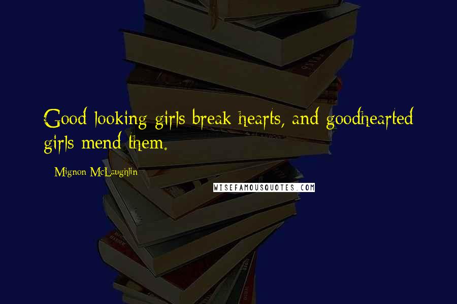 Mignon McLaughlin Quotes: Good-looking girls break hearts, and goodhearted girls mend them.