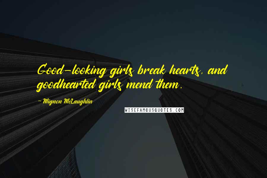 Mignon McLaughlin Quotes: Good-looking girls break hearts, and goodhearted girls mend them.