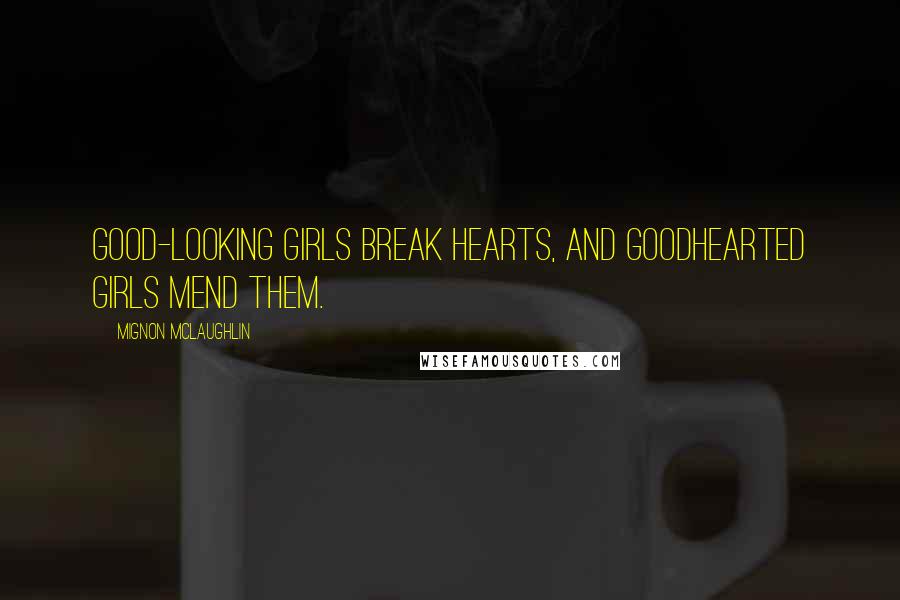 Mignon McLaughlin Quotes: Good-looking girls break hearts, and goodhearted girls mend them.