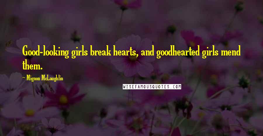Mignon McLaughlin Quotes: Good-looking girls break hearts, and goodhearted girls mend them.