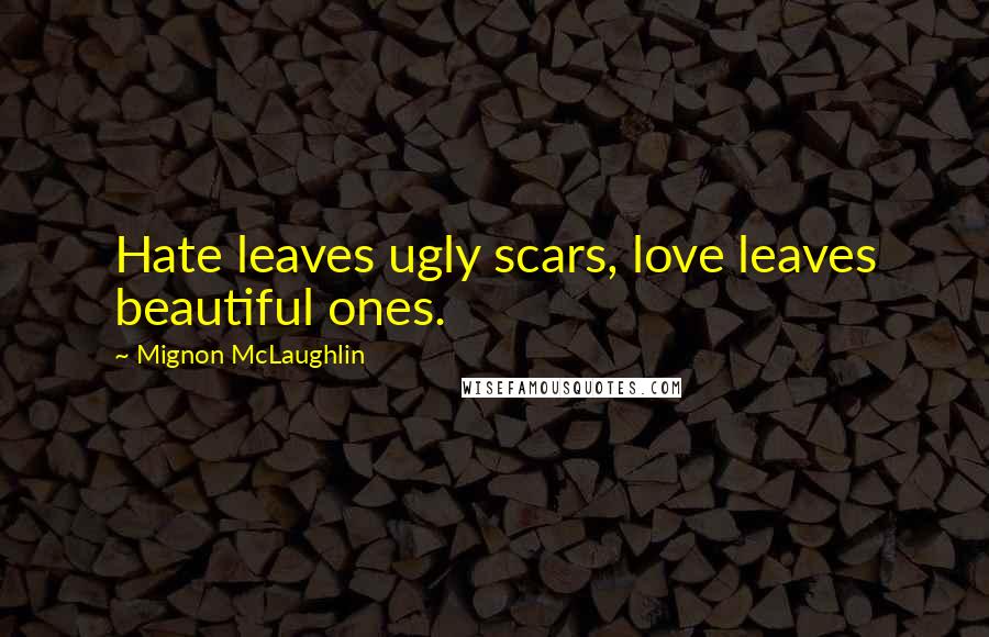 Mignon McLaughlin Quotes: Hate leaves ugly scars, love leaves beautiful ones.