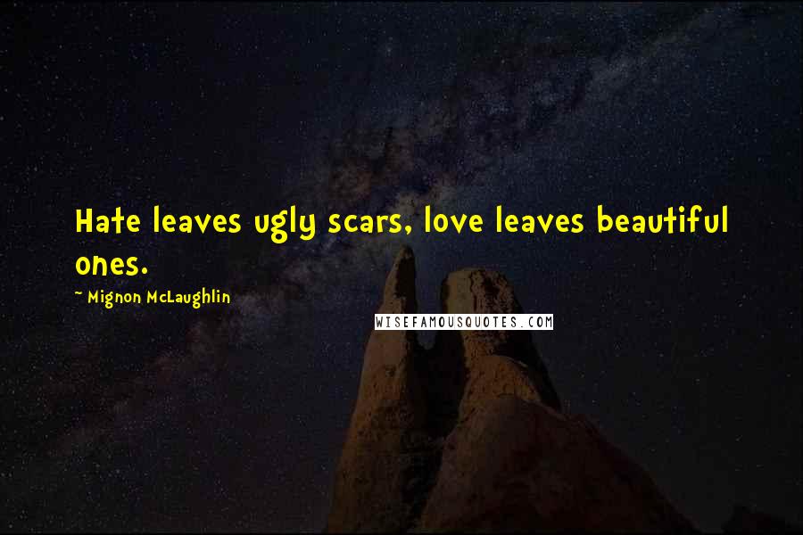 Mignon McLaughlin Quotes: Hate leaves ugly scars, love leaves beautiful ones.